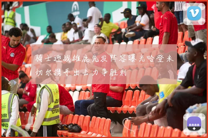 骑士迎战雄鹿先发阵容曝光哈登米切尔携手出击力争胜利