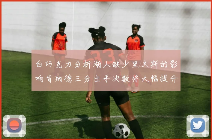白巧克力分析湖人缺少里夫斯的影响肯纳德三分出手次数将大幅提升