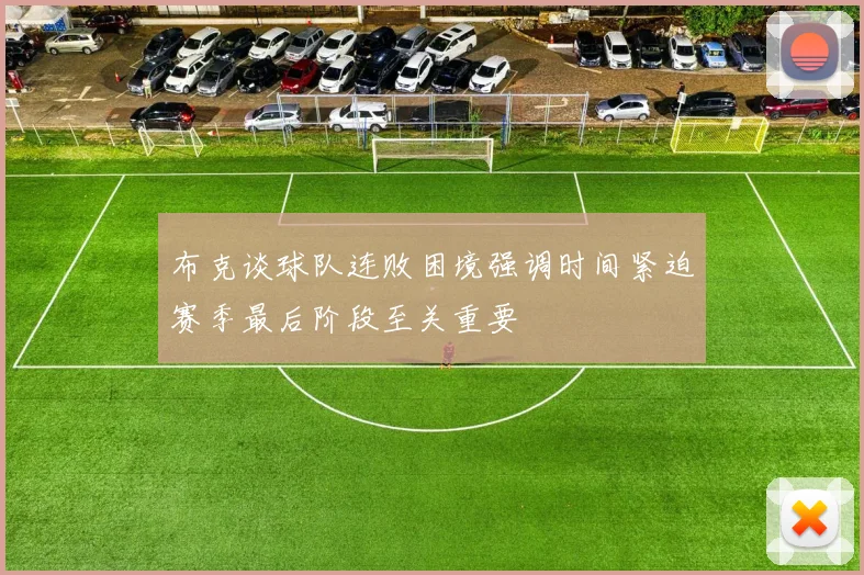 布克谈球队连败困境强调时间紧迫赛季最后阶段至关重要
