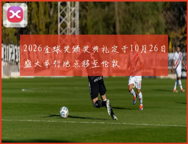 2026金球奖颁奖典礼定于10月26日盛大举行地点移至伦敦