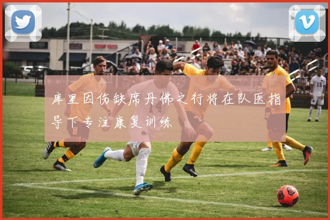 库里因伤缺席丹佛之行将在队医指导下专注康复训练