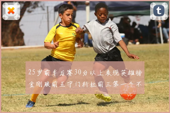 25岁前季后赛30分以上表现英雄榜金刚狼前五守门科杜前三第一个不以得分著称