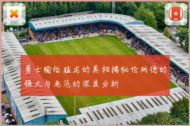 勇士输给猛龙的真相揭秘伦纳德的强大与老范的深度分析