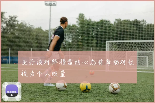 麦丹谈对阵穆雷的心态将每场对位视为个人较量