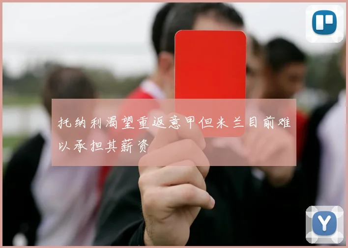 托纳利渴望重返意甲但米兰目前难以承担其薪资